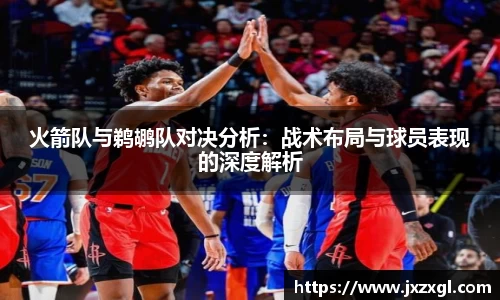 火箭队与鹈鹕队对决分析：战术布局与球员表现的深度解析