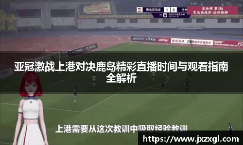 亚冠激战上港对决鹿岛精彩直播时间与观看指南全解析